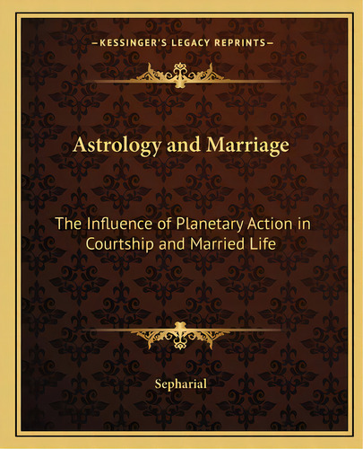 Astrology And Marriage: The Influence Of Planetary Action In Courtship And Married Life, De Sepharial. Editorial Kessinger Pub Llc, Tapa Blanda En Inglés