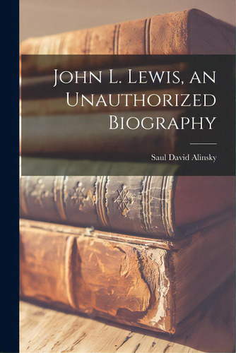 John L. Lewis, An Unauthorized Biography, De Alinsky, Saul David 1909-1972. Editorial Hassell Street Pr, Tapa Blanda En Inglés