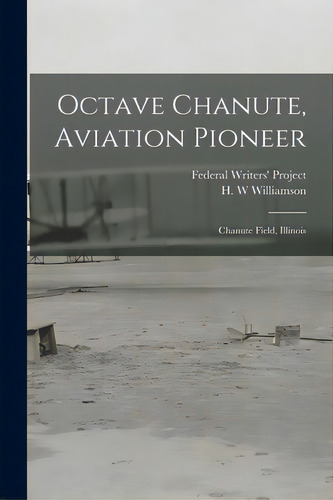 Octave Chanute, Aviation Pioneer: Chanute Field, Illinois, De Federal Writers' Project (illinois). Editorial Hassell Street Pr, Tapa Blanda En Inglés
