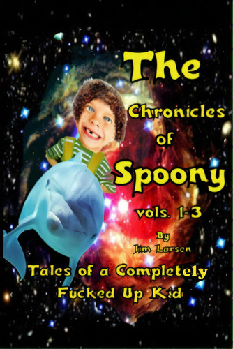 The Chronicles Of Spoony Vols. 1-3: Tales Of A Completely Fucked Up Kid, De Larsen, Jim. Editorial Jim Larsen, Tapa Blanda En Inglés