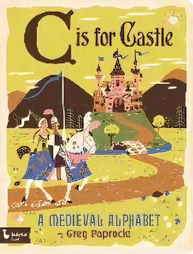 C Is For Castle: A Medieval Alphabet, De Greg Paprocki., Vol. 1. Editorial Gibbs M. Smith Inc, Tapa Blanda En Inglés