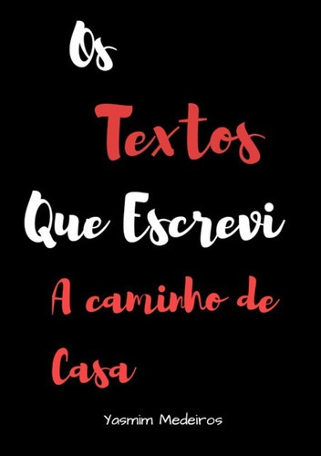 Os Textos Que Escrevi A Caminho De Casa: Versos Que Me Levaram A Viver, De Yasmim Medeiros. Série Não Aplicável, Vol. 1. Editora Clube De Autores, Capa Mole, Edição 1 Em Português, 2018