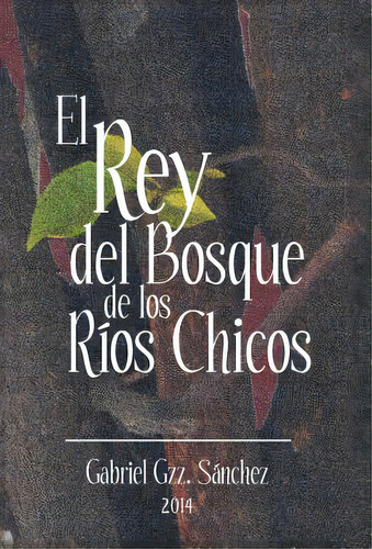 El Rey Del Bosque, De Los Rios Chicos, De Sanchez, Gabriel Gzz. Editorial Authorhouse, Tapa Dura En Español