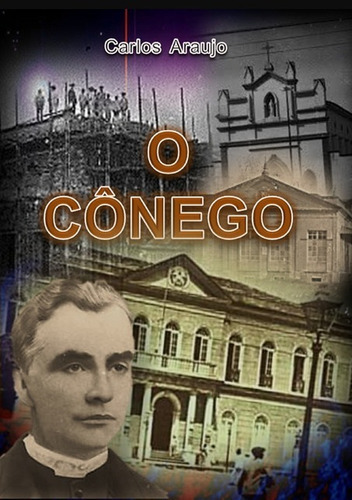 O Cônego: Biografia Do Cônego Luiz De Souza Leitão, De Carlos Araujo. Série Não Aplicável, Vol. 1. Editora Clube De Autores, Capa Mole, Edição 1 Em Português, 2020