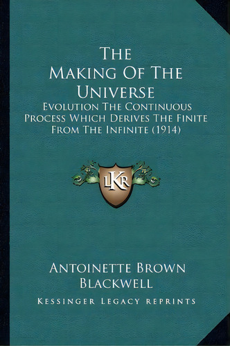 The Making Of The Universe The Making Of The Universe : Evolution The Continuous Process Which De..., De Antoinette Louisa Brown Blackwell. Editorial Kessinger Publishing, Tapa Blanda En Inglés