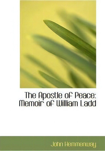 The Apostle Of Peace: Memoir Of William Ladd, De John Hemmenway., Vol. 1. Editorial Bibliolife, Tapa Blanda En Inglés
