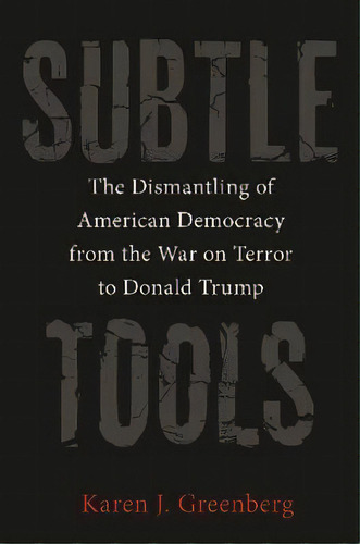 Subtle Tools : The Dismantling Of American Democracy From The War On Terror To Donald Trump, De Karen J. Greenberg. Editorial Princeton University Press, Tapa Dura En Inglés