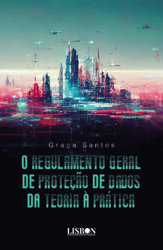 Livro - O Regulamento Geral De Proteção De Dados - Da Teoria À Prática