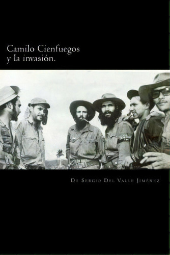 Camilo Cienfuegos Y La Invasi N., De Dr Sergio Del Valle. Editorial Createspace Independent Publishing Platform, Tapa Blanda En Español