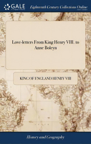 Love-letters From King Henry Viii. To Anne Boleyn: Some In French, And Some In English. To Which ..., De Henry Viii, King Of England. Editorial Gale Ecco Print Ed, Tapa Dura En Inglés