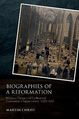 Biographies Of A Reformation : Religious Change And Confe...