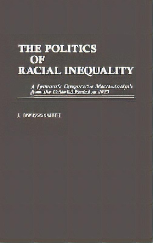 The Politics Of Racial Inequality : A Systematic Comparative Macro-analysis From The Colonial Per..., De J. Owens Smith. Editorial Abc-clio, Tapa Dura En Inglés