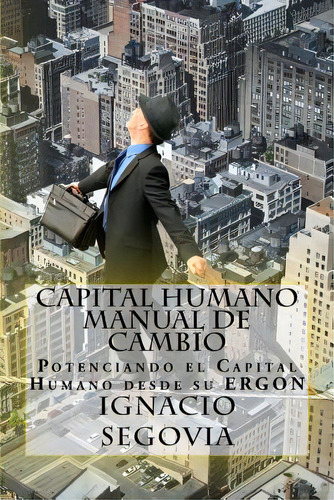 Capital Humano: Manual De Cambio: Potenciando El Capital Humano Desde Su Ergon, De Segovia, Ignacio. Editorial Lightning Source Inc, Tapa Blanda En Español