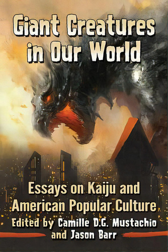Giant Creatures In Our World: Essays On Kaiju And American Popular Culture, De Mustachio, Camille D. G.. Editorial Mcfarland & Co Inc, Tapa Blanda En Inglés