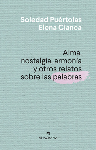 Alma, Nostalgia, Armonia Y Otros Relatos Sobre Las Palabras, De Soledad Puertolas; Elena Cianca., Vol. 1. Editorial Anagrama, Tapa Blanda En Español