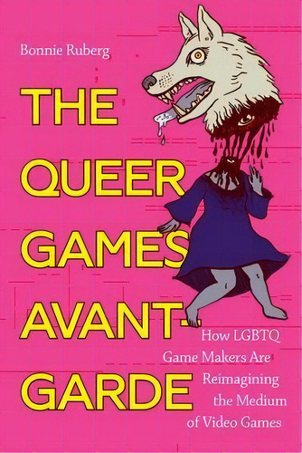 The Queer Games Avant-garde : How Lgbtq Game Makers Are Reimagining The Medium Of Video Games, De Bonnie Ruberg. Editorial Duke University Press, Tapa Blanda En Inglés