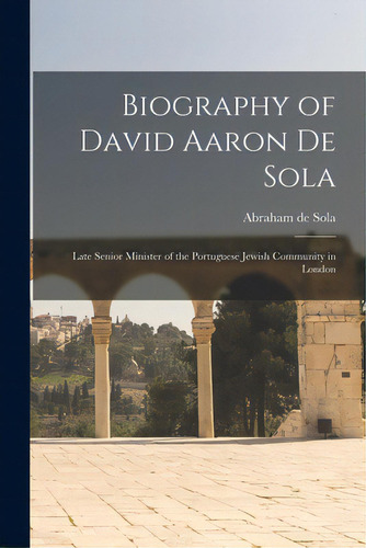 Biography Of David Aaron De Sola: Late Senior Minister Of The Portuguese Jewish Community In London, De Sola, Abraham De 1825-1882. Editorial Legare Street Pr, Tapa Blanda En Inglés