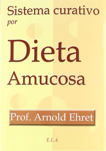 Sistema Curativo Por Dieta Amucosa, De Arnold Ehret. Editorial Ediciones Libreria Argentina Ela, Tapa Blanda En Español