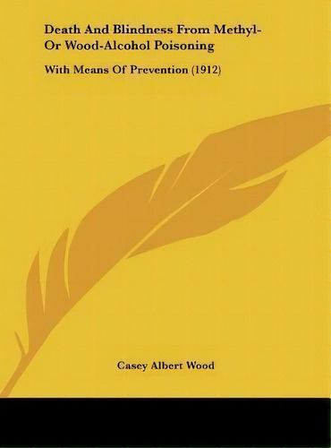 Death And Blindness From Methyl- Or Wood-alcohol Poisoning : With Means Of Prevention (1912), De Casey Albert Wood. Editorial Kessinger Publishing, Tapa Dura En Inglés