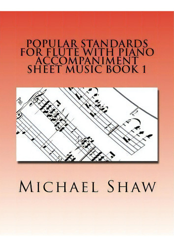 Popular Standards For Flute With Piano Accompaniment Sheet Music Book 1 : Sheet Music For Flute &..., De Michael Shaw. Editorial Createspace Independent Publishing Platform, Tapa Blanda En Inglés