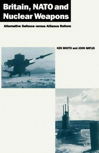 Britain, Nato And Nuclear Weapons: Alternative Defence Versus Alliance Reform, De Ken Booth., Vol. 1. Editorial Palgrave Macmillan, Tapa Blanda En Inglés