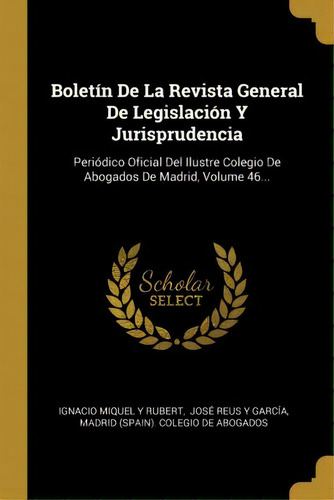 Bolet n De La Revista General De Legislaci n Y Jurisprudencia : Peri dico Oficial Del Ilustre Col..., de Ignacio Miquel y Rubert., vol. 46. Editorial Scholar Select en español