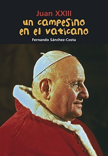 Un Campesino En El Vaticano - Juan Xxiii, De Fernando Sánchez Costa. Editorial Casals En Español