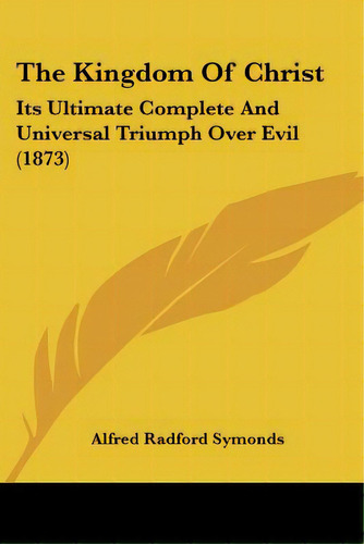 The Kingdom Of Christ: Its Ultimate Complete And Universal Triumph Over Evil (1873), De Symonds, Alfred Radford. Editorial Kessinger Pub Llc, Tapa Blanda En Inglés