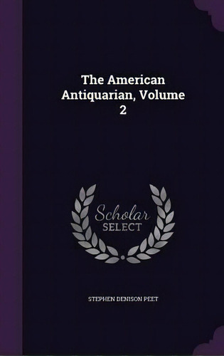 The American Antiquarian, Volume 2, De Stephen Denison Peet. Editorial Palala Press, Tapa Dura En Inglés