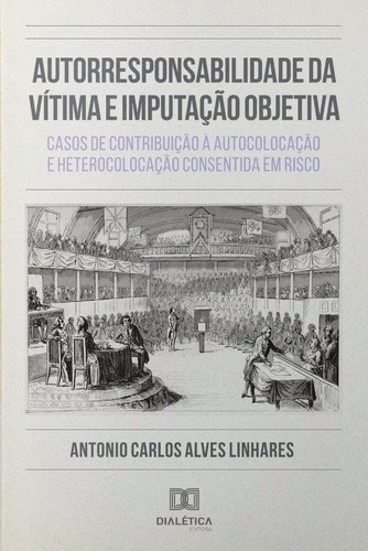 Autorresponsabilidade da Vítima e Imputação Objetiva, de Antonio Carlos Alves Linhares. Editorial Dialética, tapa blanda en portugués, 2020