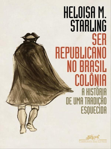 Ser republicano no Brasil colônia: A história de uma tradição esquecida, de Starling, Heloisa Murgel. Editora Companhia das Letras, capa mole, edição 1ª edição - 2018 em português