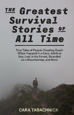 The Greatest Survival Stories Of All Time : True Tales Of...