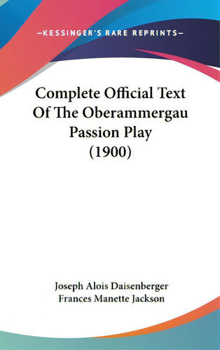 Complete Official Text Of The Oberammergau Passion Play (1900), De Daisenberger, Joseph Alois. Editorial Kessinger Pub Llc, Tapa Dura En Inglés