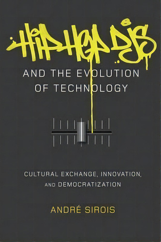 Hip Hop Djs And The Evolution Of Technology : Cultural Exchange, Innovation, And Democratization, De André Sirois. Editorial Peter Lang Publishing Inc, Tapa Dura En Inglés, 2016