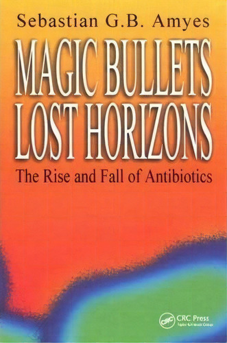 Magic Bullets, Lost Horizons : The Rise And Fall Of Antibio, De Sebastian G. B. Amyes. Editorial Taylor & Francis Ltd En Inglés