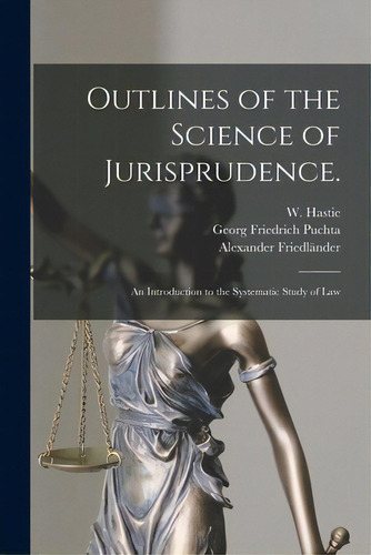 Outlines Of The Science Of Jurisprudence.: An Introduction To The Systematic Study Of Law, De Hastie, W. (william) 1842-1903. Editorial Legare Street Pr, Tapa Blanda En Inglés