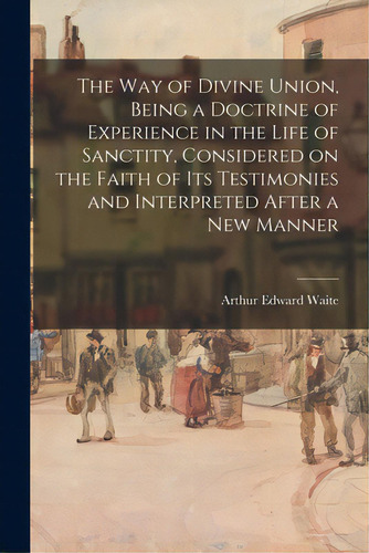 The Way Of Divine Union, Being A Doctrine Of Experience In The Life Of Sanctity, Considered On Th..., De Waite, Arthur Edward 1857-1942. Editorial Legare Street Pr, Tapa Blanda En Inglés
