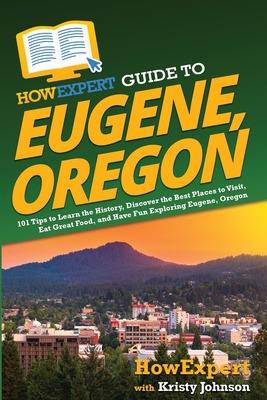 Libro Howexpert Guide To Eugene, Oregon: 101 Tips To Lear...