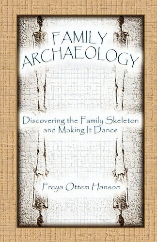 Family Archaeology: Discovering The Family Skeleton And Making It Dance, De Hanson, Freya Ottem. Editorial Heritage Books Inc, Tapa Blanda En Inglés