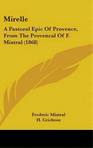 Mirelle : A Pastoral Epic Of Provence, From The Provencal Of F. Mistral (1868), De Frederic Mistral. Editorial Kessinger Publishing Co, Tapa Dura En Inglés