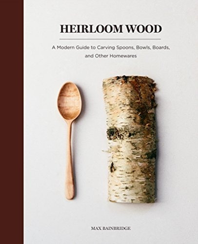 Heirloom Wood A Modern Guide To Carving Spoons, Bowls, Board