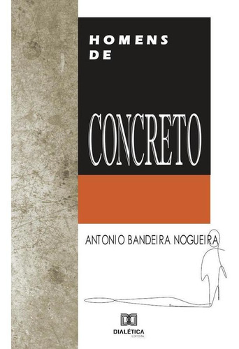 Homens de concreto, de Antonio Bandeira Nogueira. Editorial Dialética, tapa blanda en portugués, 2021