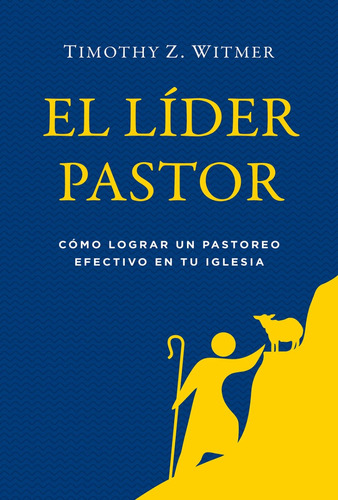 El Líder Pastor: Cómo Lograr Un Pastoreo Efectivo...