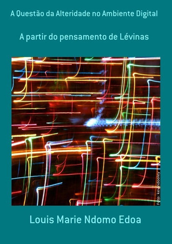 A Questão Da Alteridade No Ambiente Digital: A Partir Do Pensamento De Lévinas, De Louis Marie Ndomo Edoa. Série Não Aplicável, Vol. 1. Editora Clube De Autores, Capa Mole, Edição 1 Em Português, 2019