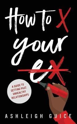 Libro How To X Your Ex : A Guide To Getting Past Unhealth...