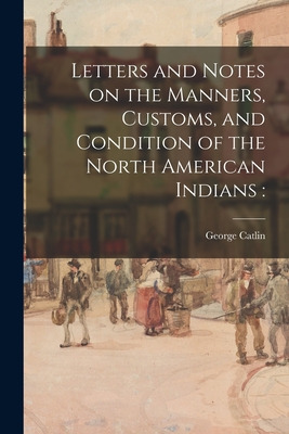 Libro Letters And Notes On The Manners, Customs, And Cond...