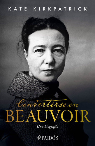 Convertirse en Beauvoir: Una biografía, de Kirkpatrick, Kate. Serie Contextos Editorial Paidos México, tapa blanda en español, 2021