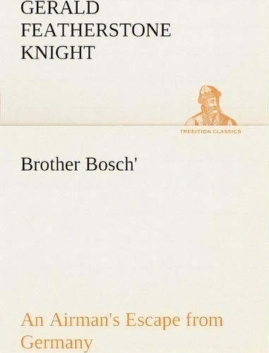 Brother Bosch', An Airman's Escape From Germany, De Gerald Featherstone Knight. Editorial Tredition Classics, Tapa Blanda En Inglés