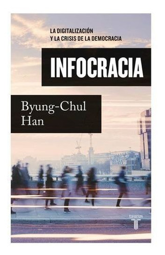 Infocracia: La Digitalización Y La Crisis De La Democracia: N/a, De Byung-chul Han. Serie N/a, Vol. 1. Editorial Tauros, Tapa Blanda, Edición 1 En Español, 2022