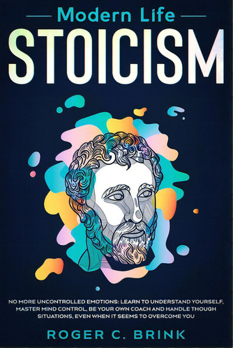 Modern Life Stoicism: No More Uncontrolled Emotions: Learn To Understand Yourself, Master Mind Co..., De Brink, Roger C.. Editorial Native Publ, Tapa Blanda En Inglés